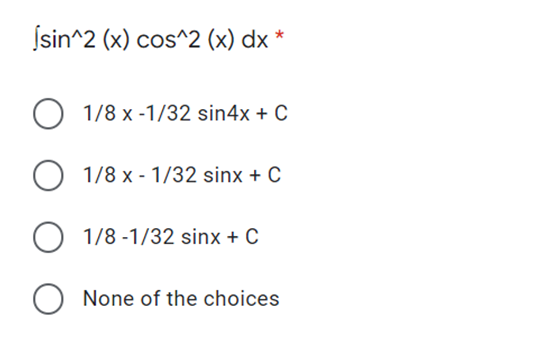 Ísin^2 (x) cos^2 (x) dx *
O 1/8 x -1/32 sin4x + C
O 1/8 x - 1/32 sinx + C
O 1/8 -1/32 sinx + C
None of the choices
