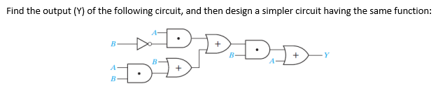 Find the output (Y) of the following circuit, and then design a simpler circuit having the same function:
D
B
A-
B
B-
DAD
Y