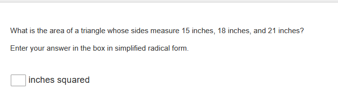 What is the area of a triangle whose sides measure 15 inches, 18 inches, and 21 inches?
Enter your answer in the box in simplified radical form.
inches squared
