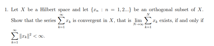 1. Let X be a Hilbert space and let {n n =
:
∞
1,2...} be an orthogonal subset of X.
N
Show that the series ✓ ✓ is convergent in X, that is lim Σ exists, if and only if
Σ ||xk||² < ∞.
k=1
k=1
∞0+N
k=1