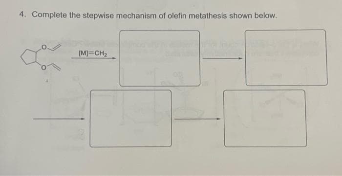 4. Complete the stepwise mechanism of olefin metathesis shown below.
[M]=CH₂