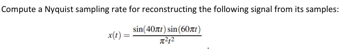 Compute a Nyquist sampling rate for reconstructing the following signal from its samples:
sin(40лt) sin(60лt)
π²1²
x(t):
=