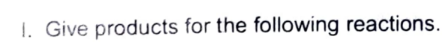 1. Give products for the following reactions.
