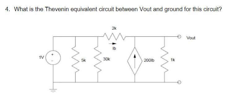 4. What is the Thevenin equivalent circuit between Vout and ground for this circuit?
2k
lb
5k
30k
SE
200lb
1k
Vout