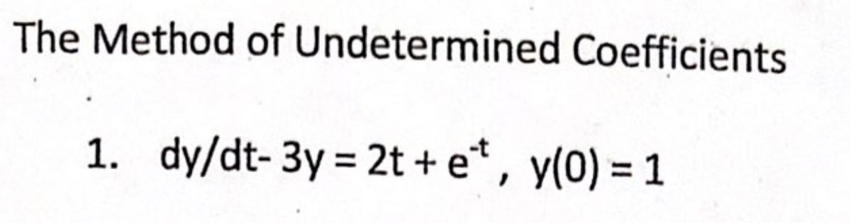 The Method of Undetermined Coefficients
1. dy/dt-3y=2t+ e*, y(0) = 1