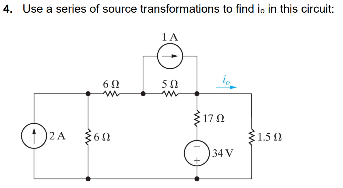 4. Use a series of source transformations to find io in this circuit:
(1) 2A
M
6Ω
6Ω
14
5Ω
M
io
17 Ω
34 V
{1.5 Ω
