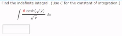 Find the indefinite integral. (Use C for the constant of integration.)
6 cosh(V)
dx
