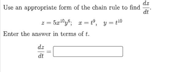 dz
Use an appropriate form of the chain rule to find
dt
z = 5x1°y%; x = t°, y = t10
Enter the answer in terms of t.
dz
dt
