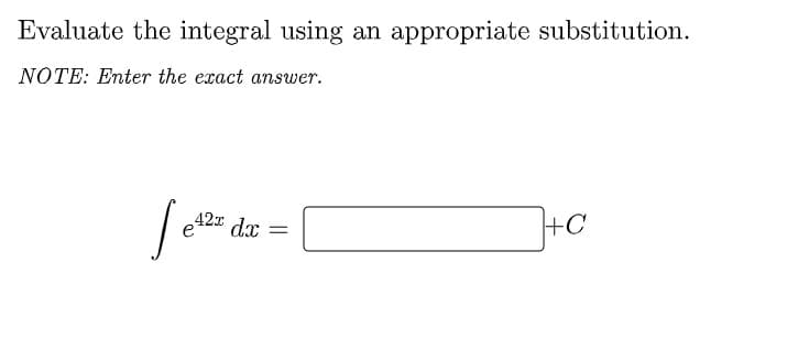 Evaluate the integral using an appropriate substitution.
NOTE: Enter the exact answer.
42x
dx
+C
