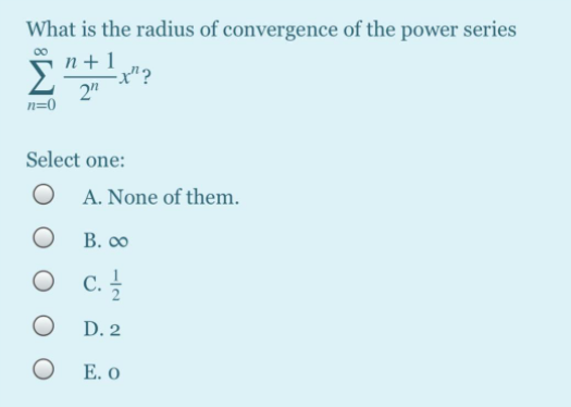 What is the radius of convergence of the power series
n+1
x"?
2"
n=0
Σ
Select one:
O A. None of them.
В. о
O C.
D. 2
E. o
