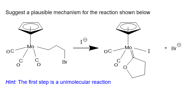 Suggest a plausible mechanism for the reaction shown below
Ie
-Mo
OC
-Mo
OC
Br
Hint: The first step is a unimolecular reaction
C
+ Br