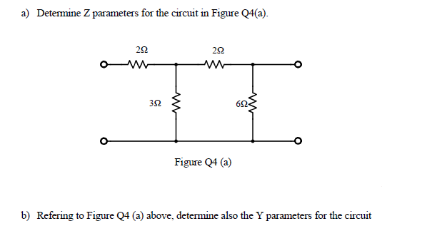 a) Detemine Z parameters for the circuit in Figure Q4(a).
62
Figure Q4 (a)
b) Refering to Figure Q4 (a) above, determine also the Y parameters for the circuit
