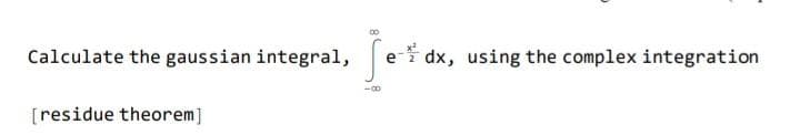 Calculate the gaussian integral,
e dx, using the complex integration
[residue theorem]
