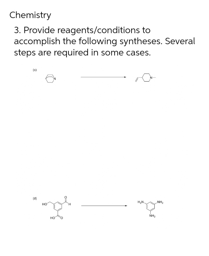 Chemistry
3. Provide reagents/conditions to
accomplish the following syntheses. Several
steps are required in some cases.
(c)
(d)
H2N.
NH2
но
H.
NH2
но
