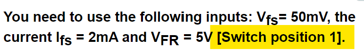 You need to use the following inputs: Vfs= 50mV, the
current Ifs = 2mA and VFR = 5V [Switch position 1].
