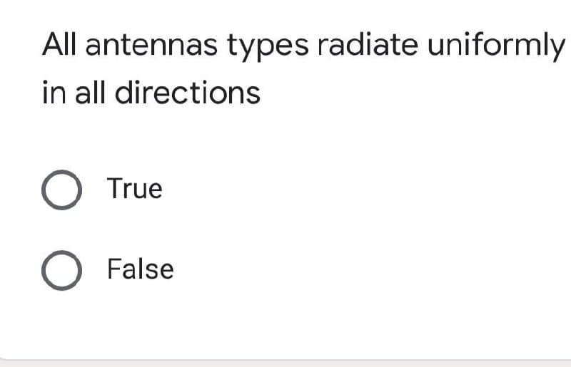 All antennas types radiate uniformly
in all directions
O True
O False