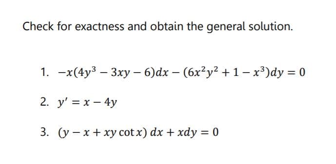 Check for exactness and obtain the general solution.
1. -x(4y3 – 3xy – 6)dx – (6x²y? +1– x³)dy = 0
2. y' = x – 4y
3. (y – x + xy cot x) dx + xdy = 0
