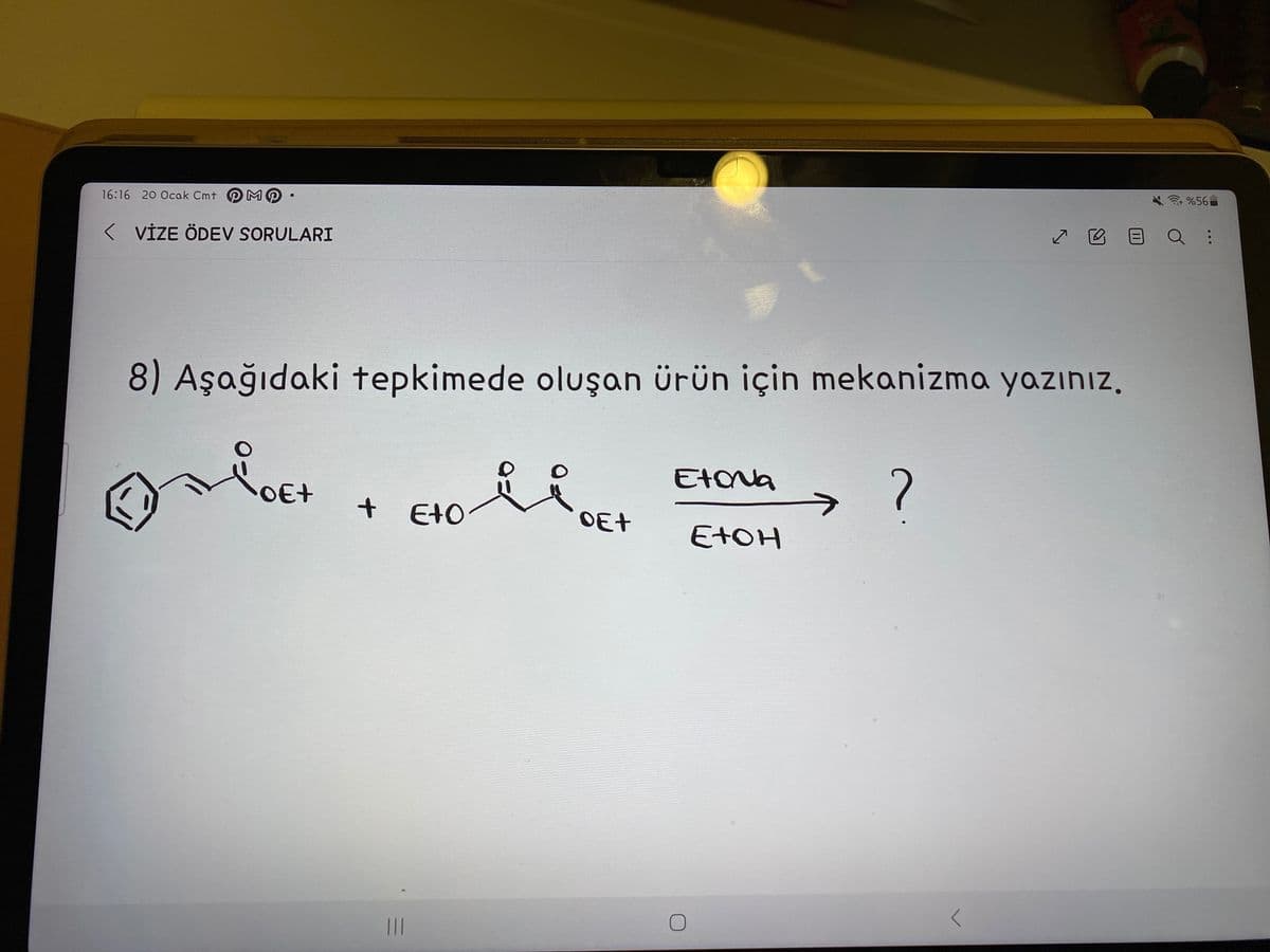 16:16 20 Ocak Cmt M
< VİZE ÖDEV SORULARI
8) Aşağıdaki tepkimede oluşan ürün için mekanizma yazınız.
Eto liet
OE+
OE+
+
|||
Etona
Е+он
?
%56
✓ EQ: