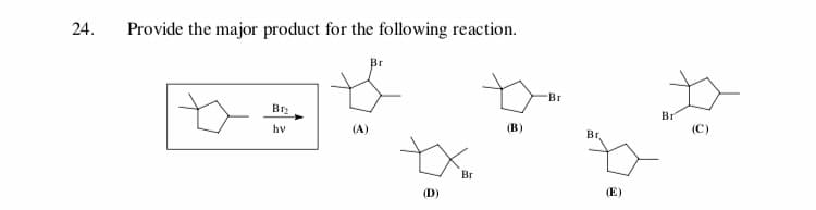 Provide the major product for the following reaction
24
Br
Br
Bр
Br
(В)
hv
(C)
(A)
Вr.
Br
(E)
(D)
