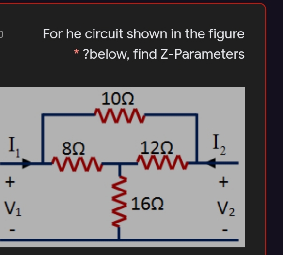 For he circuit shown in the figure
* ?below, find Z-Parameters
10Ω
ww
120
+
+
V1
162
V2
