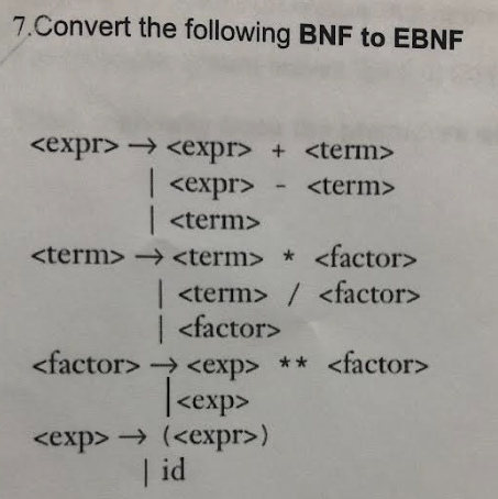 7.Convert the following BNF to EBNF
<expr> <expr> + <term>
| <expr>
<term>
| <term>
<term> <term>
<factor>
<factor>
| <term>
| <factor>
<factor> <exp> ** <factor>
<exp>
<exp> (<expr>)
| id