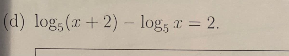 (d) log; (x + 2) – log; x = 2.

