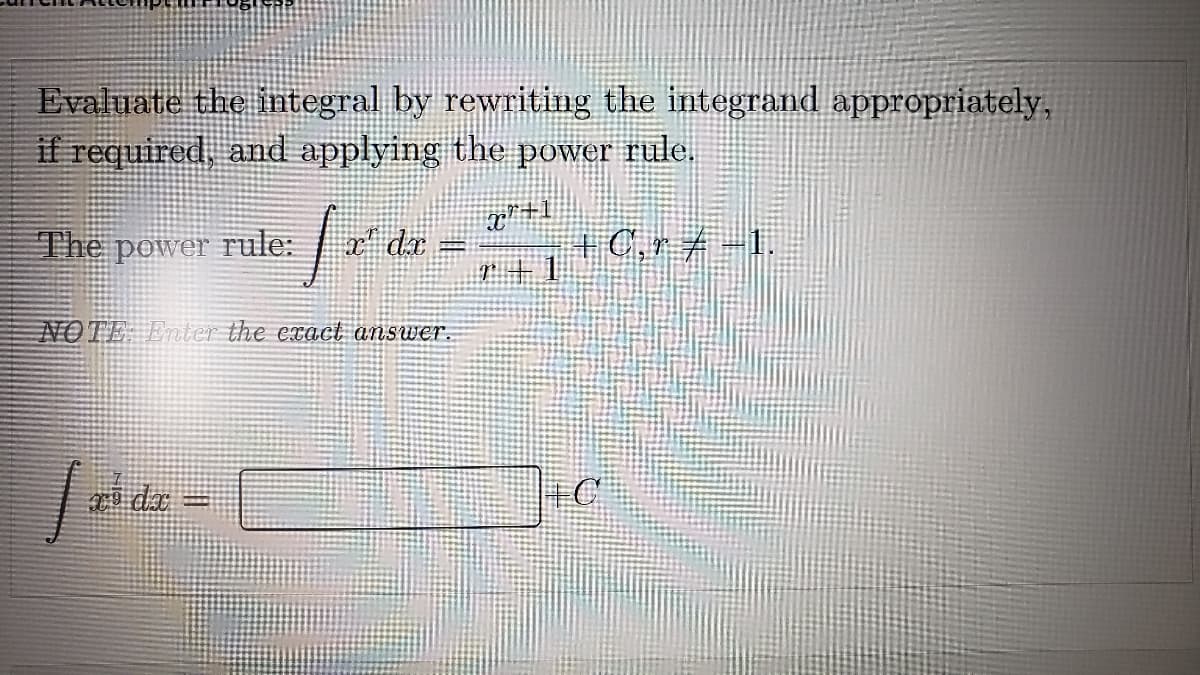 Evaluate the integral by rewriting the integrand appropriately,
if required, and applying the power rule.
The power rule:
r dr =
NOTE Enter the exact answer.
