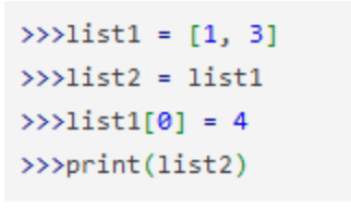 >>>list1
[1, 3]
%3D
>>>list2 = list1
>>>list1[0] = 4
>>print (list2)
