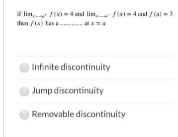 if lim, f (x) = 4 and lim,r f(x) = 4 and f (a) = 3
then f(x) has a .... at x = a
Infinite discontinuity
Jump discontinuity
Removable discontinuity
