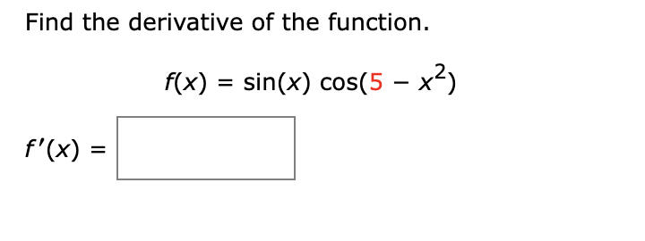 Find the derivative of the function.
f(x) = sin(x) cos(5 – x²)
f'(x) =
