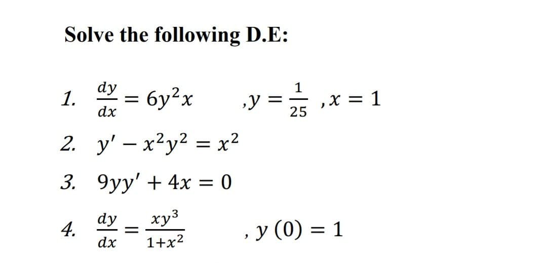 Solve the following D.E:
1.
dy
= 6y²x
,y
dx
25
= 1/15, x = 1
2. y' - x²y² = x²
3. 9yy' + 4x = 0
4.
dy
dx
xy³
=
1+x2
, y (0) = 1