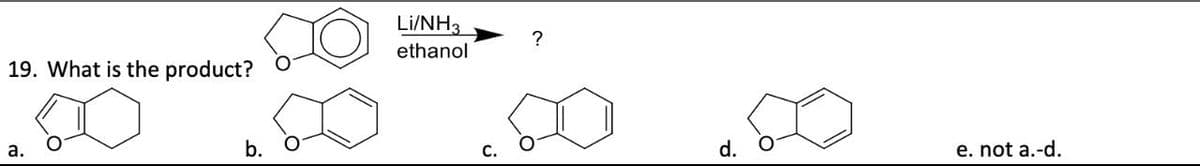 19. What is the product?
a.
b.
Li/NH3
?
ethanol
d.
e. not a.-d.