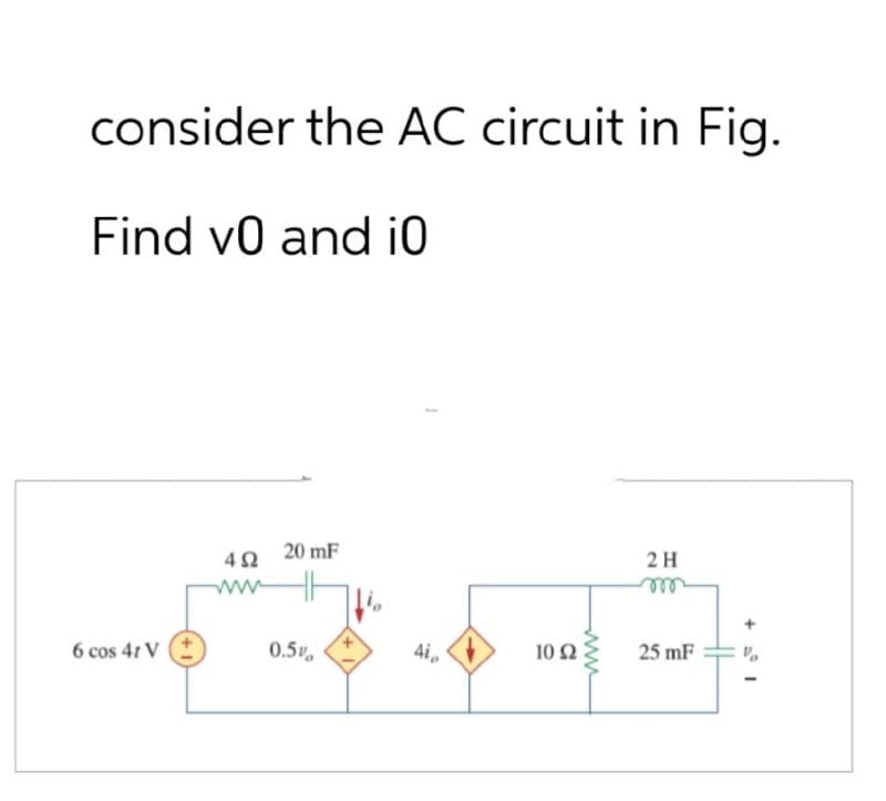 consider the AC circuit in Fig.
Find v0 and i0
6 cos 41 V
402
20 mF
ww
0.5%
4i,
10 Ω
www
2 H
m
25 mF
+5°1