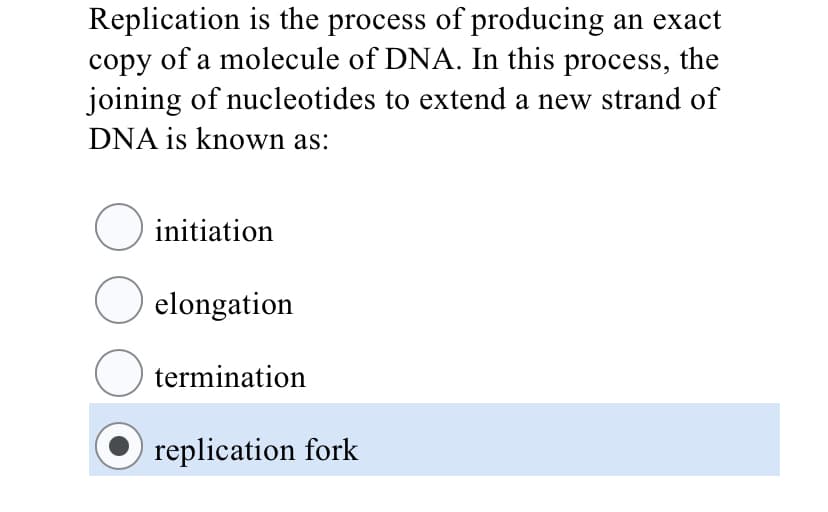 Replication is the process of producing an exact
copy of a molecule of DNA. In this process, the
joining of nucleotides to extend a new strand of
DNA is known as:
O initiation
O elongation
termination
replication fork
