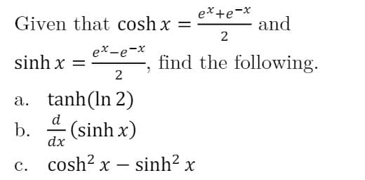 Given that cosh x
ex+e-x
and
2
ex-e-x
sinh x =
find the following.
a. tanh(ln 2)
d
b.
(sinh x)
dx
c. cosh? x – sinh? x
с.
