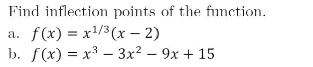 Find inflection points of the function.
a. f(x) = x/3(x – 2)
b. f(x) = x³ – 3x² – 9x + 15
