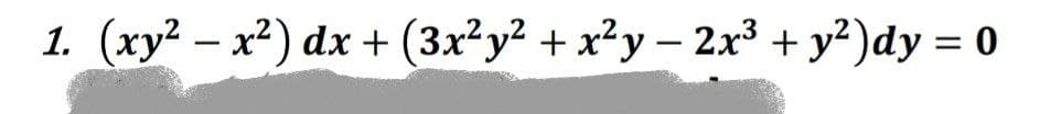 1. (xy² - x²) dx + (3x²y² + x²y − 2x³ + y²)dy = 0