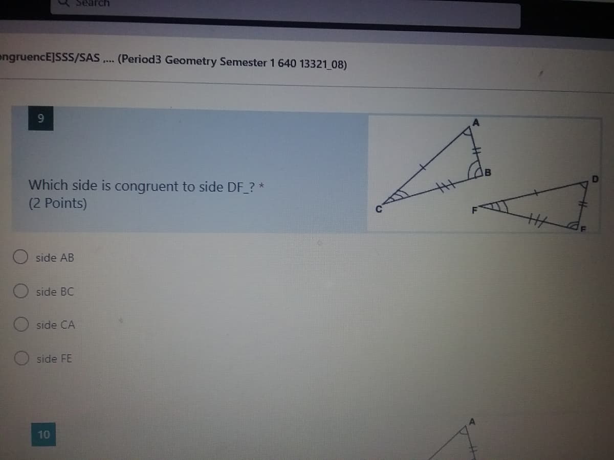 Search
ongruencE]SSS/SAS ,.. (Period3 Geometry Semester 1 640 13321 08)
9.
Which side is congruent to side DF ? *
(2 Points)
F
O side AB
side BC
side CA
side FE
10
