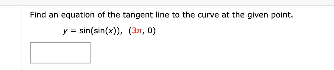 Find an equation of the tangent line to the curve at the given point.
sin(sin(x)), (37, 0)
y
