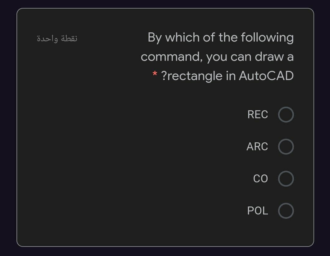 نقطة واحدة
By which of the following
command, you can draw a
* ?rectangle in AutoCAD
REC
ARC
CO
POL
