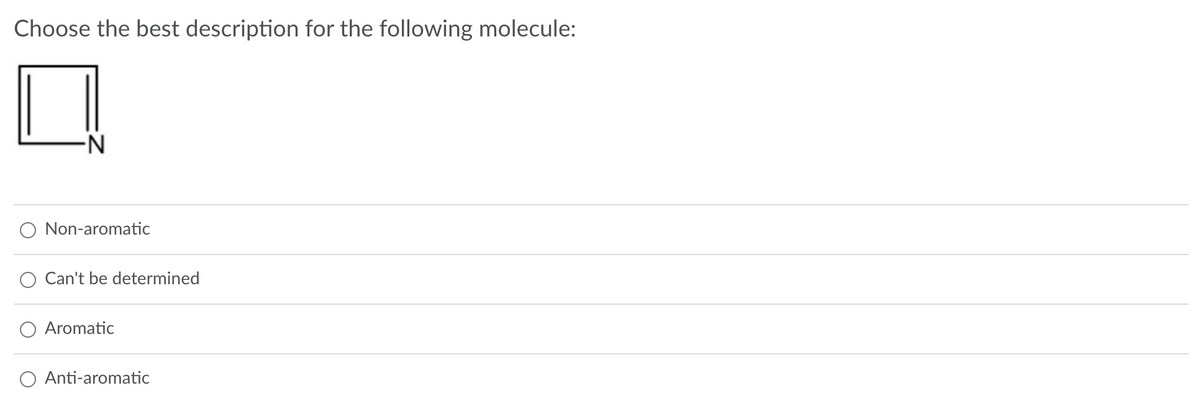 Choose the best description for the following molecule:
○ Non-aromatic
Can't be determined
Aromatic
○ Anti-aromatic