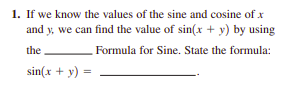 1. If we know the values of the sine and cosine of x
and y, we can find the value of sin(x + y) by using
the
Formula for Sine. State the formula:
sin(x + y) =
