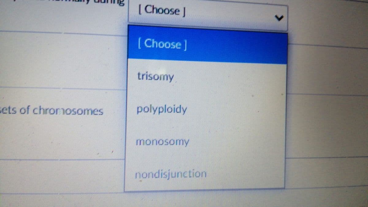 [ Choose J
<>
Choose]
trisomy
sets of chrorosomes
polyploidy
monosomy
nondisjunction
