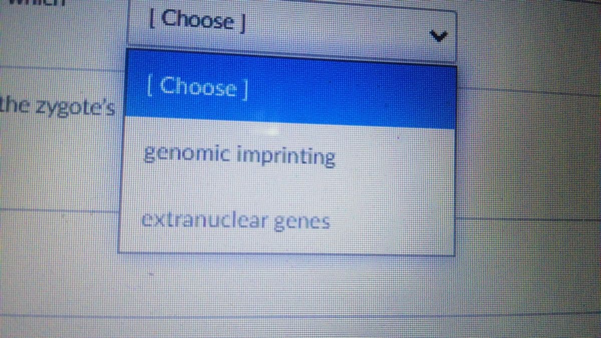 [Choose]
[Choose]
the zygote's
genomic imprinting
extranuclear genes

