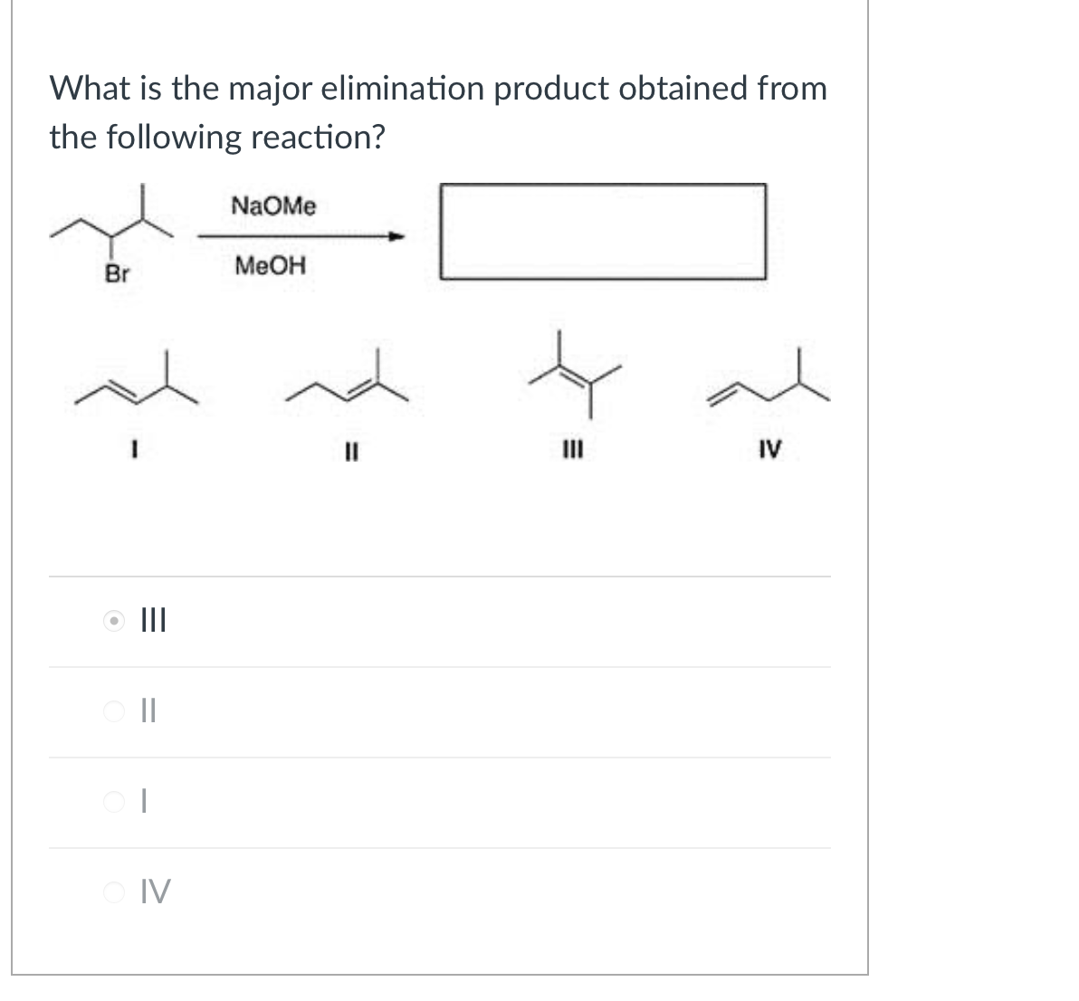 What is the major elimination product obtained from
the following reaction?
NaOMe
Br
MeOH
|||
||
O IV
II
IV