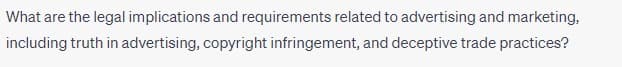 What are the legal implications and requirements related to advertising and marketing,
including truth in advertising, copyright infringement, and deceptive trade practices?
