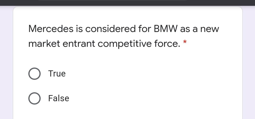 Mercedes is considered for BMW as a new
market entrant competitive force. *
True
False
