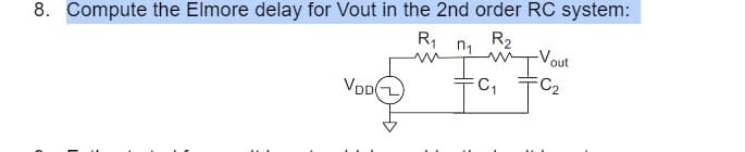 8. Compute the Elmore delay for Vout in the 2nd order RC system:
R1
R2
n1
Vout
FC2
