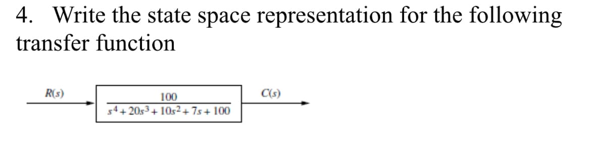 4. Write the state space representation for the following
transfer function
R(s)
100
C(s)
54+20s3+ 10s²+ 7s+ 100
