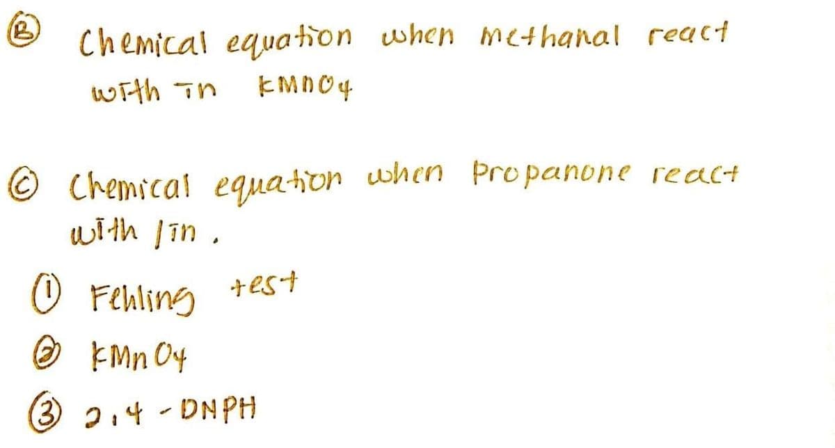 Chemical equation when methanal react
with in
© Chemical equatior when Propanone react
with /in ,
+est
O Fehling
® EMn O4
(3 2,4-DNPH
